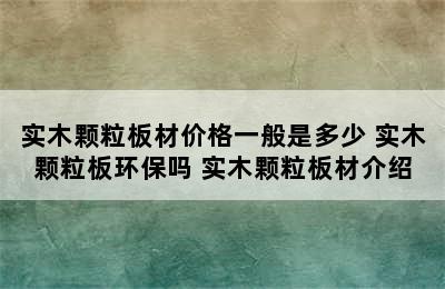 实木颗粒板材价格一般是多少 实木颗粒板环保吗 实木颗粒板材介绍